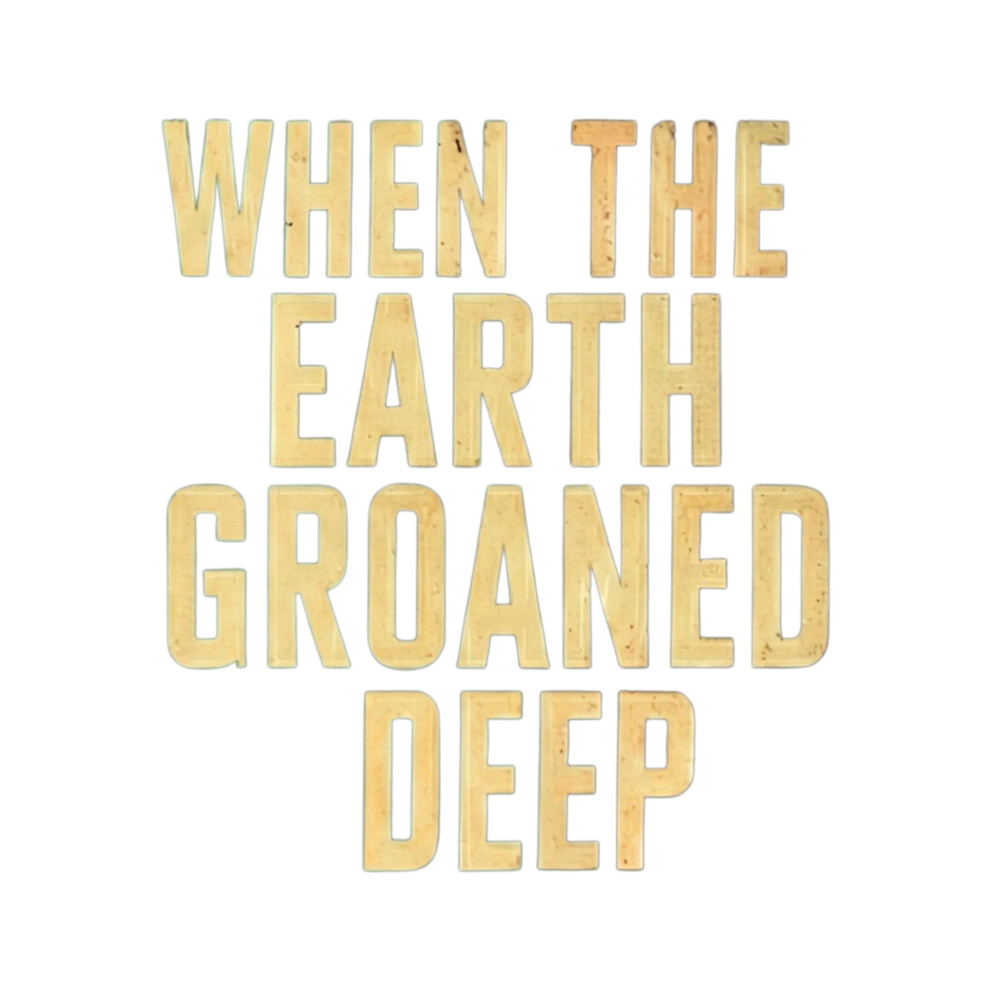 When the Earth Groaned Deep